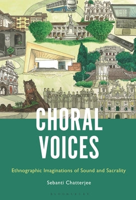 Choral Voices: Ethnographic Imaginations of Sound and Sacrality by Chatterjee, Sebanti