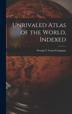 Unrivaled Atlas of the World, Indexed by George F Cram Company