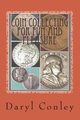 Coin Collecting for Fun and Pleasure: A Guide for Beginning and Amateur Collectors by Conley, Daryl