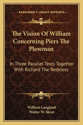 The Vision Of William Concerning Piers The Plowman: In Three Parallel Texts Together With Richard The Redeless by Langland, William