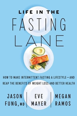 Life in the Fasting Lane: How to Make Intermittent Fasting a Lifestyle--And Reap the Benefits of Weight Loss and Better Health by Fung, Jason