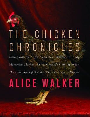 The Chicken Chronicles: Sitting with the Angels Who Have Returned with My Memories: Glorious, Rufus, Gertrude Stein, Splendor, Hortensia, Agne by Walker, Alice