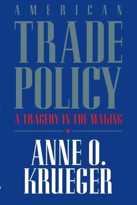 American Trade Policy:: A Tragedy in the Making by Krueger, Anne O.