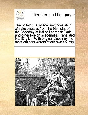 The philological miscellany; consisting of select essays from the Memoirs of the Academy of Belles Lettres at Paris, and other foreign academies. Tran by Multiple Contributors