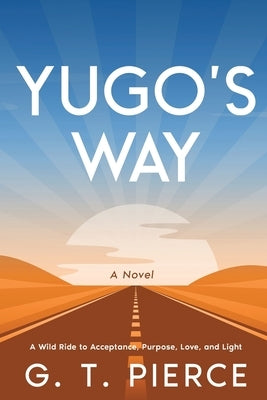 Yugo's Way: A Wild Ride to Acceptance, Purpose, Love, and Light by Pierce, G. T.