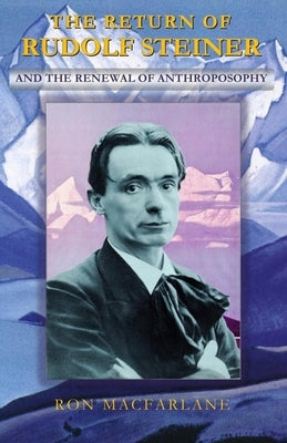 The Return of Rudolf Steiner and the Renewal of Anthroposophy by MacFarlane, Ron