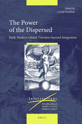 The Power of the Dispersed: Early Modern Global Travelers Beyond Integration by Zwierlein, Cornel