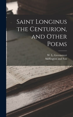 Saint Longinus the Centurion, and Other Poems by Greenstreet, W. L.