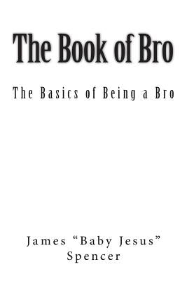 The Book of Bro: Basics of Being a Bro by Spencer, James