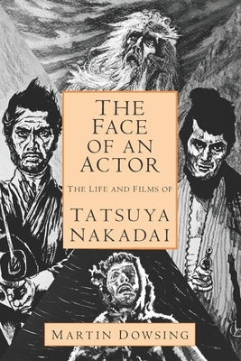 The Face of an Actor - The Life and Films of Tatsuya Nakadai by Dowsing, Martin