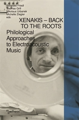 Xenakis - Back to the Roots: Philological Approaches to Electroacoustic Music by Friedl, Reinhold