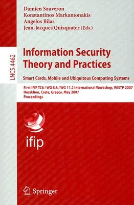 Information Security Theory and Practices: Smart Cards, Mobile and Ubiquitous Computing Systems: First IFIP TC6/WG 8.8/WG 11.2 International Workshop, by Sauveron, Damien