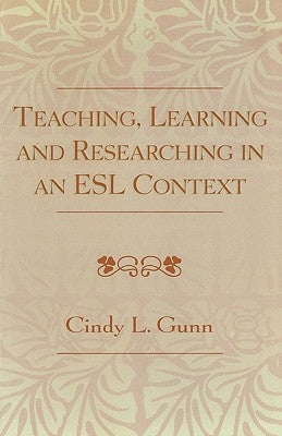 Teaching, Learning and Researching in an ESL Context by Gunn, Cindy L.