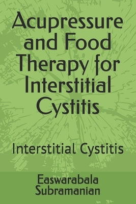 Acupressure and Food Therapy for Interstitial Cystitis: Interstitial Cystitis by Subramanian, Easwarabala