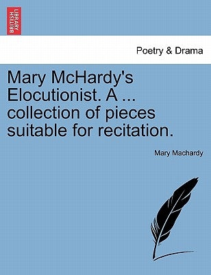 Mary McHardy's Elocutionist. a ... Collection of Pieces Suitable for Recitation. by Machardy, Mary