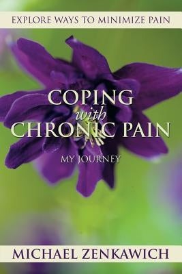 Coping with Chronic Pain - My Journey: Explore Ways to Minimize Pain by Zenkawich, Michael