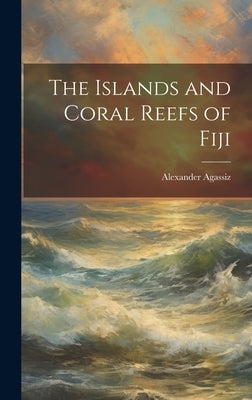 The Islands and Coral Reefs of Fiji by Agassiz, Alexander