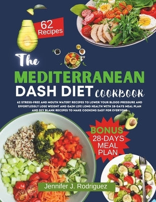 The Mediterranean Dash Diet Cookbook: 62 Stress-Free And Mouth Watery Recipes To Lower Your Blood Pressure And Effortlessly Lose Weight For Life Long by Rodriguez, Jennifer J.