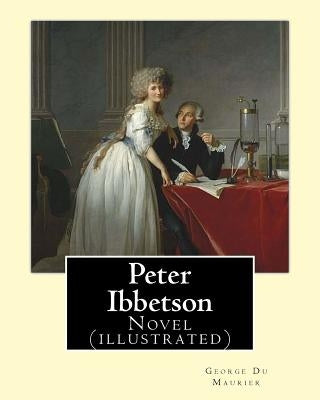 Peter Ibbetson By: George Du Maurier: Novel (illustrated) by Maurier, George Du