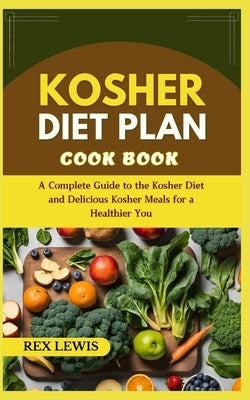 Kosher Diet Plan Cook Book: A Complete Guide to the Kosher Diet and Delicious Kosher Meals for a Healthier You by Lewis, Rex