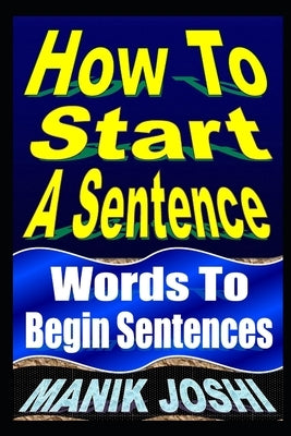 How To Start A Sentence: Words To Begin Sentences by Joshi, Manik
