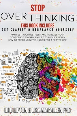 Stop Overthinking: 2 Books in 1: Get Clarity & Rebalance Yourself. Manifest Your Best Self and Increase Your Confidence Toward Simple Tec by Lipton, Bob
