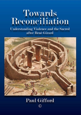 Towards Reconciliation: Understanding Violence and the Sacred After Rene Girard by Gifford, Paul