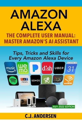 Amazon Alexa: The Complete User Manual - Tips, Tricks & Skills for Every Amazon Alexa Device by Andersen, Cj