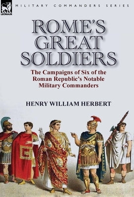 Rome's Great Soldiers: the Campaigns of Six of the Roman Republic's Notable Military Commanders by Herbert, Henry William