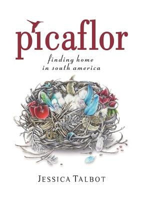 Picaflor: Finding Home in South America by Talbot, Jessica