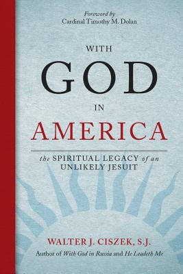 With God in America: The Spiritual Legacy of an Unlikely Jesuit by Ciszek, Walter J.