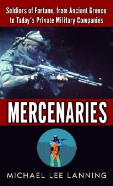 Mercenaries: Mercenaries: Soldiers of Fortune, from Ancient Greece to Today#s Private Military Companies by Lanning, Michael Lee