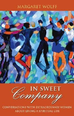 In Sweet Company: Conversations with Extraordinary Women about Living a Spiritual Life by Wolff, Margaret