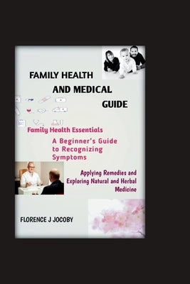 Family health and medical guide: "Family Health Essentials, A Beginner'sGuide to Recognizing Symptoms, Applying Remedies, and Exploring Natural and He by Jacoby, Florence J.