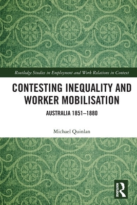 Contesting Inequality and Worker Mobilisation: Australia 1851-1880 by Quinlan, Michael