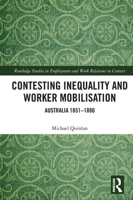 Contesting Inequality and Worker Mobilisation: Australia 1851-1880 by Quinlan, Michael