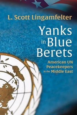 Yanks in Blue Berets: American Un Peacekeepers in the Middle East by Lingamfelter, L. Scott