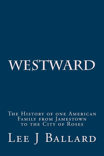 Westward: The History of one American Family from Jamestown to the City of Roses by Ballard, Wilda Alverda
