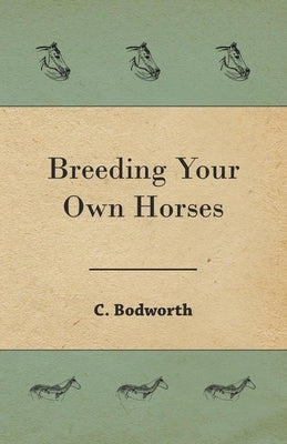 Breeding Your Own Horses by Bodworth, C.