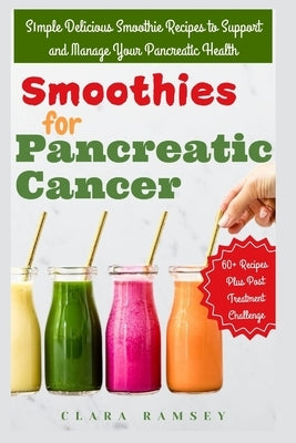 Smoothies for Pancreatic Cancer: Sіmрlе Delicious Smoothie Recipes to Suрроrt and Manage Your Pancreatic Hе& by Ramsey, Clara