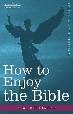 How to Enjoy the Bible: Or, the Word, and the Words, How to Study Them by Bullinger, E. W.