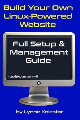 Build Your Own Linux-Powered Website: Full Setup & Management Guide by Kolestar, Lynne