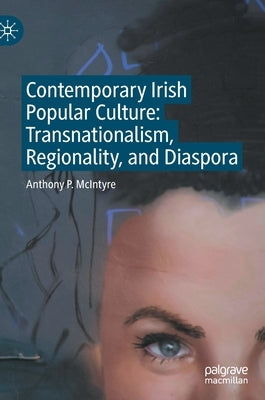 Contemporary Irish Popular Culture: Transnationalism, Regionality, and Diaspora by McIntyre, Anthony P.