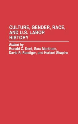 Culture, Gender, Race, and U.S. Labor History by Kent, Ronald C.