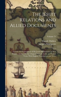 The Jesuit Relations and Allied Documents: Travels and Explorations of the Jesuit Missionaries in New France, 1610-1791; the Original French, Latin, a by Marquette, Jacques