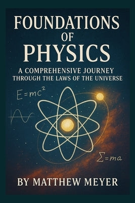 Foundations of Physics: A Comprehensive Journey Through the Laws of the Universe by Meyer, Matthew