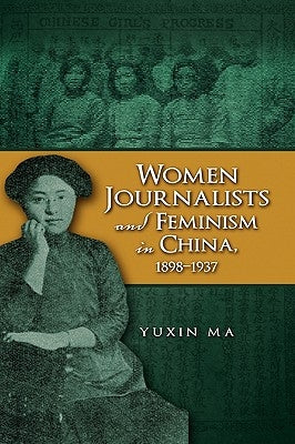 Women Journalists and Feminism in China, 1898-1937 by Ma, Yuxin