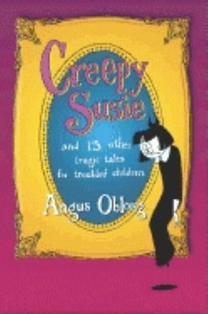 Creepy Susie: And 13 Other Tragic Tales for Troubled Children by Oblong, Angus