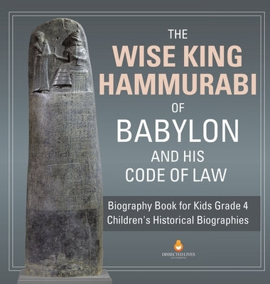 The Wise King Hammurabi of Babylon and His Code of Law Biography Book for Kids Grade 4 Children's Historical Biographies by Dissected Lives