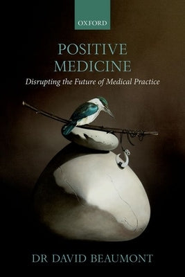 Positive Medicine: Disrupting the Future of Medical Practice by Beaumont, David